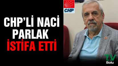 CHP'li Naci Parlak istifa etti