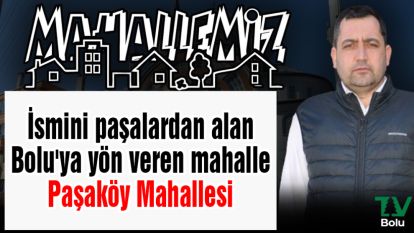 İsmini paşalardan alan Bolu'ya yön veren mahalle Paşaköy Mahallesi