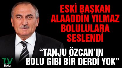 Eski başkan Alaaddin Yılmaz Bolululara seslendi "Tanju Özcan'ın Bolu gibi bir derdi yok"
