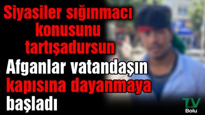 Siyasiler sığınmacı konusunu tartışadursun, Afganlar vatandaşın kapısına dayanmaya başladı
