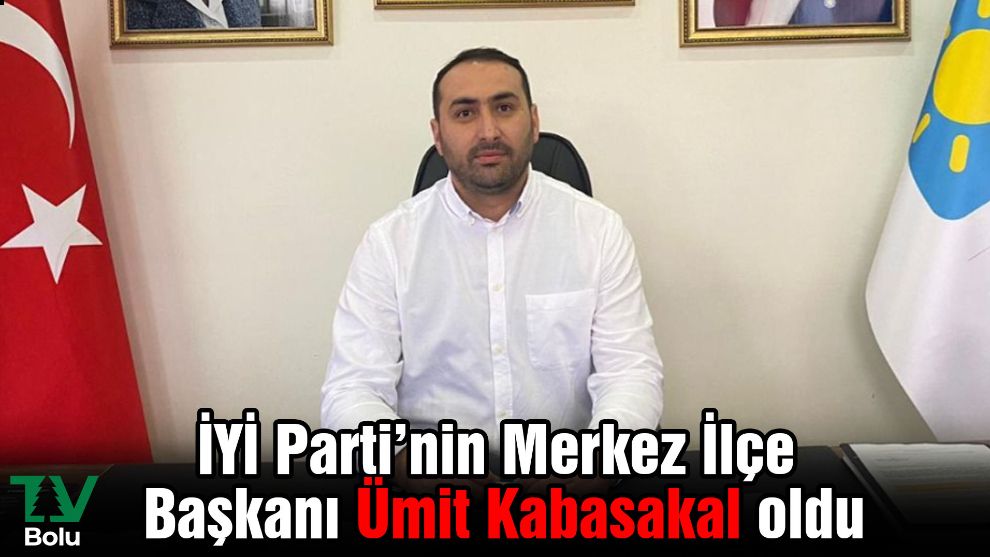 İYİ Parti’nin Merkez İlçe Başkanı Ümit Kabasakal oldu