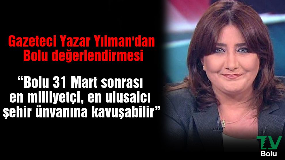 Gazeteci Yazar Yılman'dan Bolu değerlendirmesi