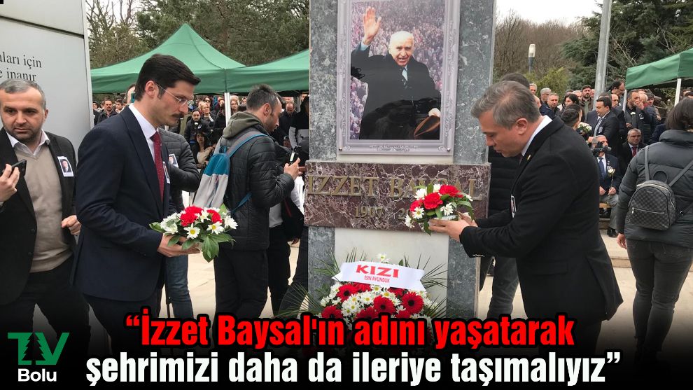 “İzzet Baysal'ın adını yaşatarak şehrimizi daha da ileriye taşımalıyız”