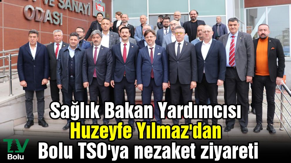 Sağlık Bakan Yardımcısı Huzeyfe Yılmaz'dan Bolu TSO'ya nezaket ziyareti