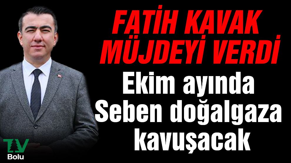 Fatih Kavak müjdeyi verdi: Ekim ayında Seben doğalgaza kavuşacak