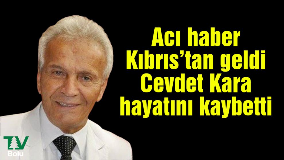 Acı haber Kıbrıs’tan geldi Cevdet Kara hayatını kaybetti