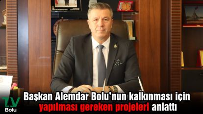 Başkan Alemdar Bolu'nun kalkınması için yapılması gereken projeleri anlattı