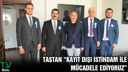 TAŞTAN “KAYIT DIŞI İSTİHDAM İLE MÜCADELE EDİYORUZ”
