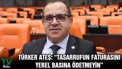 Türker Ateş:  "Tasarrufun Faturasını Yerel Basına Ödetmeyin"