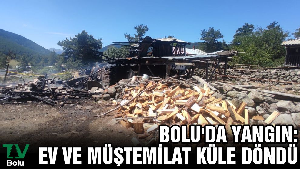 Bolu'da yangın: Ev ve müştemilat küle döndü