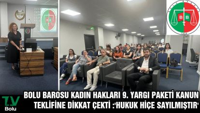  Bolu Barosu Kadın Hakları 9. Yargı Paketi Kanun Teklifine dikkat çekti :'Hukuk hiçe sayılmıştır'