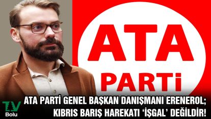 ATA Parti Genel Başkan Danışmanı Erenerol; Kıbrıs Barış Harekatı ‘İşgal' değildir!