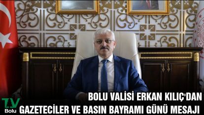 BOLU VALİSİ ERKAN KILIÇ'DAN GAZETECİLER VE BASIN BAYRAMI GÜNÜ MESAJI 