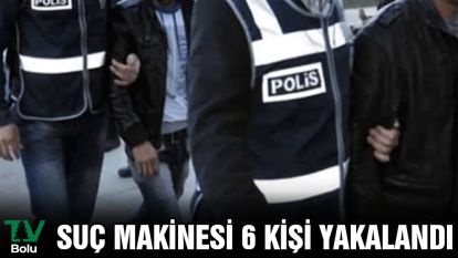 Suç makinesi 6 kişi yakalandı
