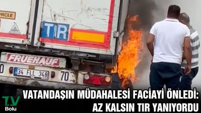 Vatandaşın müdahalesi faciayı önledi: Az kalsın tır yanıyordu