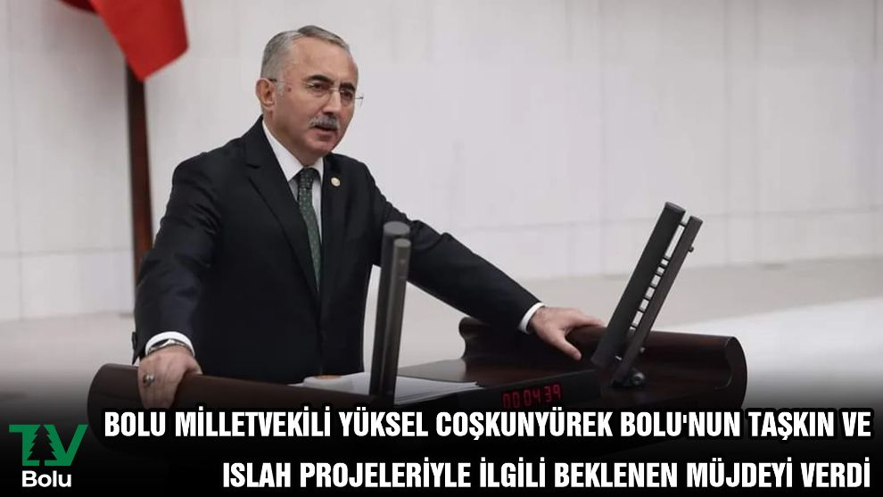Bolu Milletvekili Yüksel Coşkunyürek Bolu'nun Taşkın ve Islah Projeleriyle İlgili Beklenen Müjdeyi Verdi