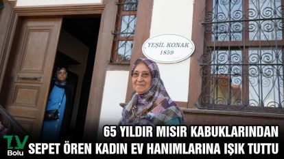 65 yıldır mısır kabuklarından sepet ören kadın ev hanımlarına ışık tuttu