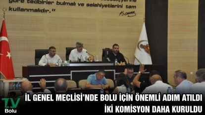 İL GENEL MECLİSİ'NDE BOLU İÇİN ÖNEMLİ ADIM ATILDI İKİ KOMİSYON DAHA KURULDU
