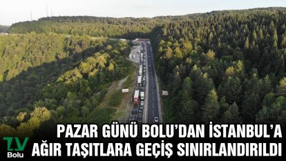 Pazar günü Bolu'dan İstanbul'a ağır taşıtlara geçiş sınırlandırıldı