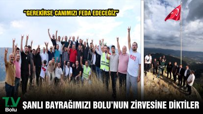  ŞANLI BAYRAĞIMIZI BOLU'NUN ZİRVESİNE DİKTİLER “GEREKİRSE CANIMIZI FEDA EDECEĞİZ”
