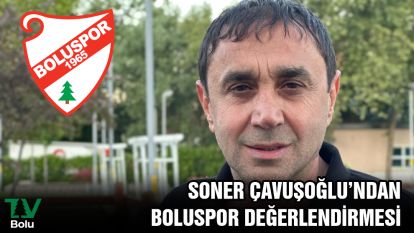 SONER ÇAVUŞOĞLU'DAN BOLUSPOR DEĞERLENDİRMESİ