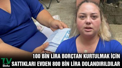100 bin lira borçtan kurtulmak için sattıkları evden 800 bin lira dolandırıldılar