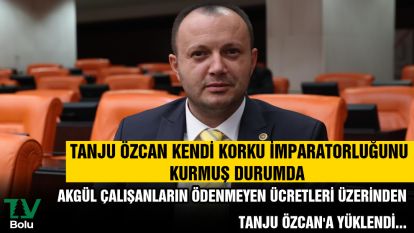AKGÜL ÇALIŞANLARIN ÖDENMEYEN ÜCRETLERİ ÜZERİNDEN TANJU ÖZCAN'A YÜKLENDİ...TANJU ÖZCAN KENDİ KORKU İMPARATORLUĞUNU KURMUŞ DURUMDA