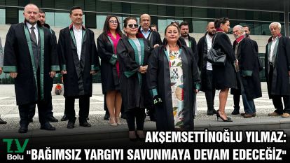 AKŞEMSETTİNOĞLU YILMAZ: "BAĞIMSIZ YARGIYI SAVUNMAYA DEVAM EDECEĞİZ"