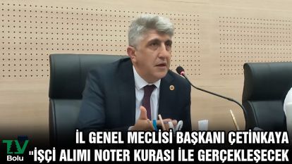 İL GENEL MECLİSİ BAŞKANI ÇETİNKAYA "İŞÇİ ALIMI NOTER KURASI İLE GERÇEKLEŞECEK
