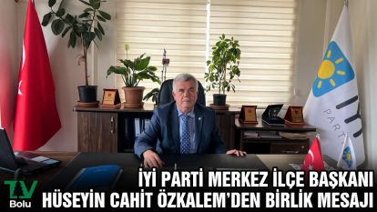 İYİ Parti Merkez İlçe Başkanı Hüseyin Cahit Özkalem'den Birlik Mesajı