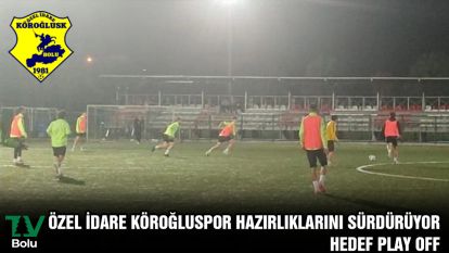 ÖZEL İDARE KÖROĞLUSPOR HAZIRLIKLARINI SÜRDÜRÜYOR HEDEF PLAY OFF
