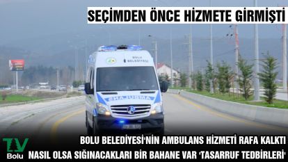 SEÇİMDEN ÖNCE HİZMETE GİRMİŞTİ.... BOLU BELEDİYESİ'NİN AMBULANS HİZMETİ RAFA KALKTI... NASIL OLSA SIĞINACAKLARI BİR BAHANE VAR 'TASARRUF TEDBİRLERİ'