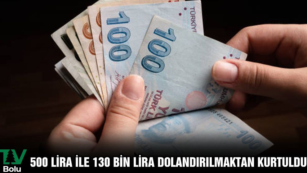 500 lira ile 130 bin lira dolandırılmaktan kurtuldu