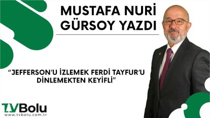 JEFFERSON'U İZLEMEK FERDİ TAYFUR'U DİNLEMEKTEN KEYİFLİ