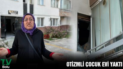 Otizmli çocuk evi yaktı
