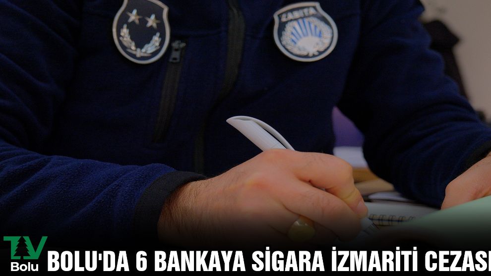 Bolu'da 6 bankaya sigara izmariti cezası