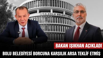 BAKAN IŞIKHAN AÇIKLADI.... BOLU BELEDİYESİ BORCUNA KARŞILIK ARSA TEKLİF ETMİŞ
