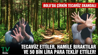 BOLU'DA TECAVÜZ SKANDALI... Tecavüz ettiler, hamile bıraktılar  50 bin TL para teklif ettiler!