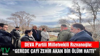 DEVA Partili Milletvekili Rızvanoğlu:  "Gerede Çayı zehir taşıyan bir ölüm hattına dönüşmüş durumda"