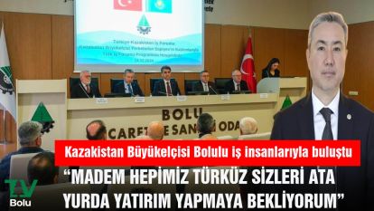 KAZAKİSTAN BÜYÜKELÇİSİ BOLULU İŞ İNSANLARIYLA BULUŞTU.... “MADEM HEPİMİZ TÜRKÜZ SİZLERİ ATA YURDA YATIRIM YAPMAYA BEKLİYORUM”