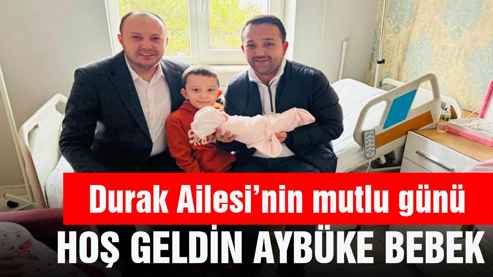 Durak ailesinin en mutlu günü minik prenses hayata merhaba dedi