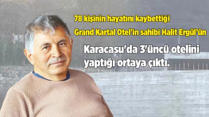 78 kişinin hayatını kaybettiği Grand Kartal Otel'in sahibi Halit Ergül'ün Karacasu'da 3'üncü otelini yaptığı ortaya çıktı