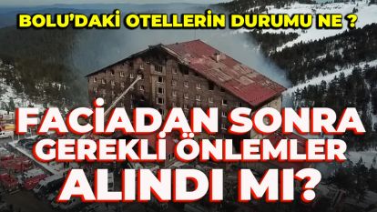 Bolu'daki otellerin durumu ne,  faciadan sonra gerekli önlemler alındı mı?