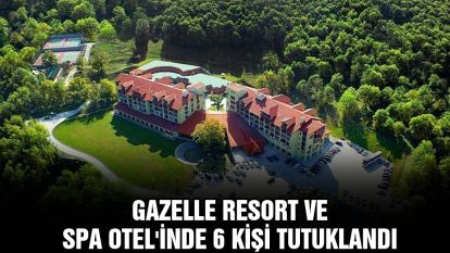 Gazelle Resort ve Spa Otel'inde 6 kişi tutuklandı