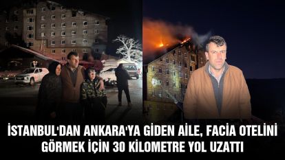 İstanbul'dan Ankara'ya giden aile, facia otelini görmek için 30 kilometre yol uzattı
