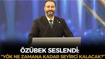 Özübek'ten çağrı: “YÖK ne zamana kadar seyirci kalacak”