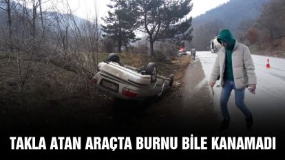 Takla atan araçta burnu bile kanamadı