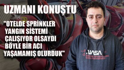 UZMANI KONUŞTU: OTELDE SPRİNKLER YANGIN SİSTEMİ ÇALIŞIYOR OLSAYDI BÖYLE BİR ACI YAŞAMAMIŞ OLURDUK"