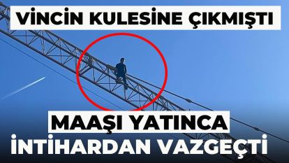 VİNCİN KULESİNE ÇIKMIŞTI... MAAŞI YATINCA İNTİHARDAN VAZGEÇTİ