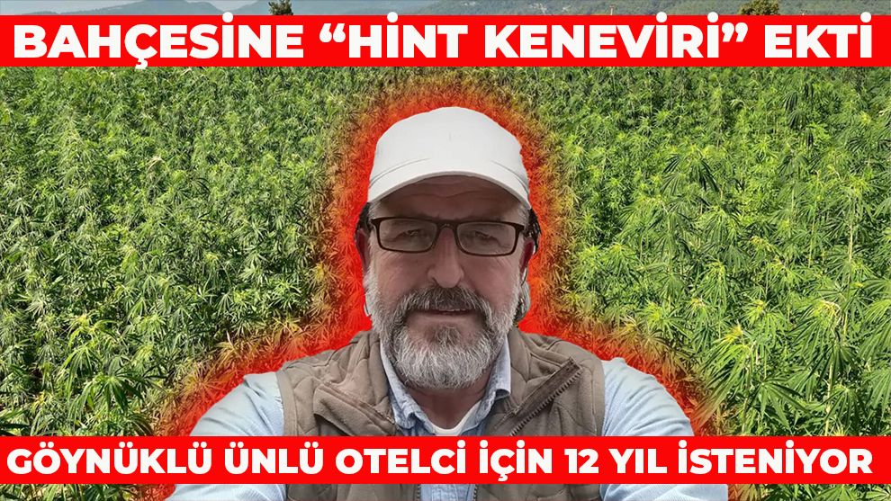 Bahçesine “Hint Keneviri” ekti: Göynüklü ünlü otelci için 12 yıl isteniyor